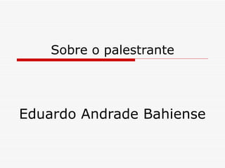 Sobre o palestrante Eduardo Andrade Bahiense 