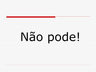 Não pode! 