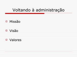 Voltando à administração Missão Visão Valores 