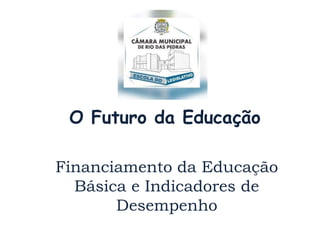O Futuro da Educação
Financiamento da Educação
Básica e Indicadores de
Desempenho
 