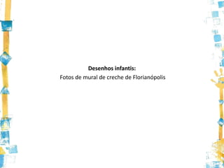 Desenhos infantis:
Fotos de mural de creche de Florianópolis
 