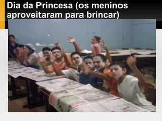 Dia da Princesa (os meninos aproveitaram para brincar)‏ 