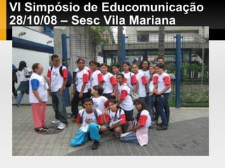 VI Simpósio de Educomunicação 28/10/08 – Sesc Vila Mariana 
