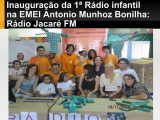Inauguração da 1ª Rádio infantil na EMEI Antonio Munhoz Bonilha: Rádio Jacaré FM . 