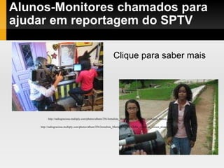 Alunos-Monitores chamados para ajudar em reportagem do SPTV Clique para saber mais http://radiograciosa.multiply.com/photos/album/256/Jornalista_Maria_Julia_da_Globo_conheceu_nossos_alunos http://radiograciosa.multiply.com/photos/album/256/Jornalista_Maria_Julia_da_Globo_conheceu_nossos_alunos 