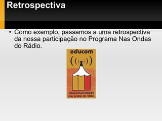 Retrospectiva Como exemplo, passamos a uma retrospectiva da nossa participação no Programa Nas Ondas do Rádio. 