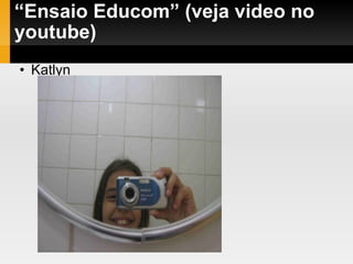 “ Ensaio Educom” (veja video no youtube)‏ Katlyn 
