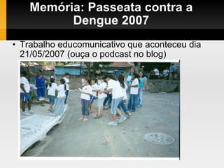 Memória: Passeata contra a Dengue 2007 Trabalho educomunicativo que aconteceu dia 21/05/2007 (ouça o podcast no blog)‏ 