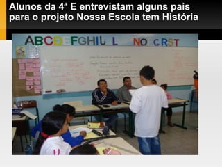 Alunos da 4ª E entrevistam alguns pais para o projeto Nossa Escola tem História 