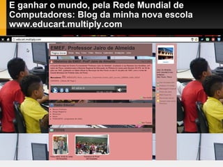 E ganhar o mundo, pela Rede Mundial de Computadores: Blog da minha nova escola www.educart.multiply.com 