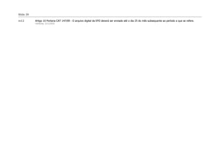 Slide 29

m12        Artigo 10 Portaria CAT 147/09 - O arquivo digital da EFD deverá ser enviado até o dia 25 do mês subsequente ao período a que se refere.
           mlsfarias; 3/11/2010
 