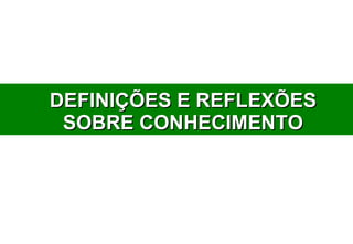 DEFINIÇÕES E REFLEXÕES SOBRE CONHECIMENTO 