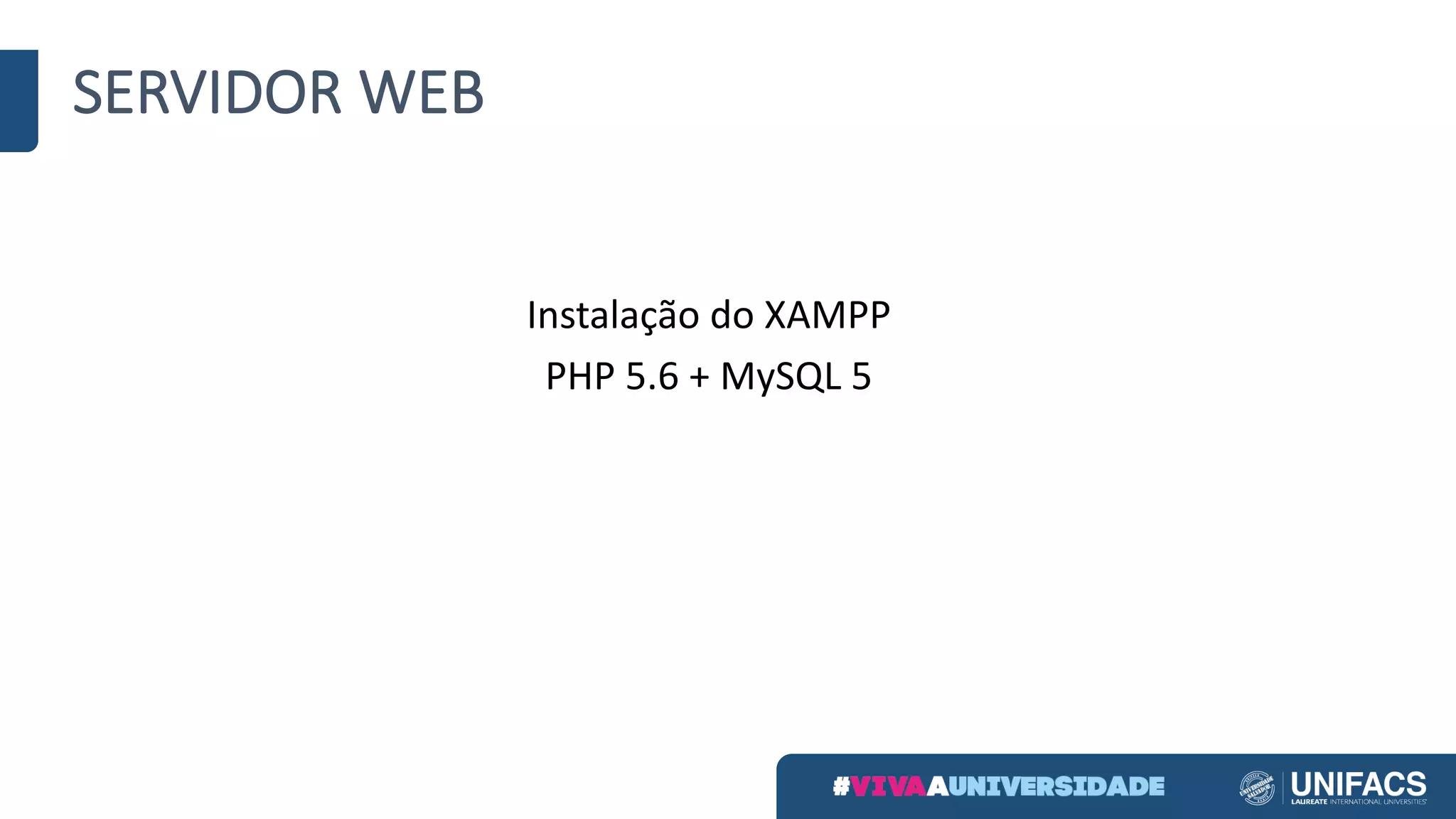 SERVIDOR	WEB
Instalação	do	XAMPP
PHP	5.6	+	MySQL	5
 