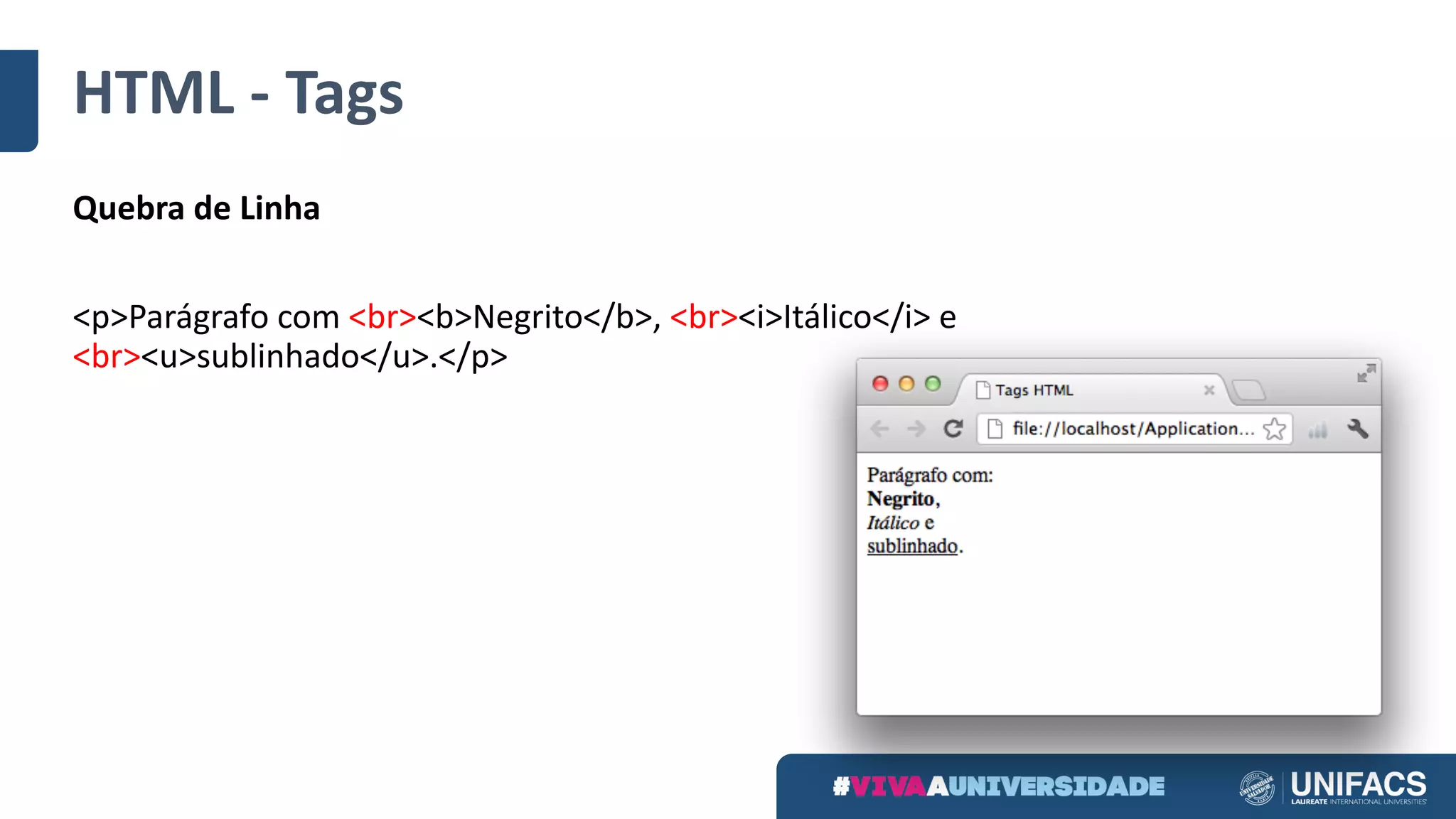 HTML	- Tags
Quebra de	Linha
<p>Parágrafo com	<br><b>Negrito</b>,	<br><i>Itálico</i>	e	
<br><u>sublinhado</u>.</p>
 