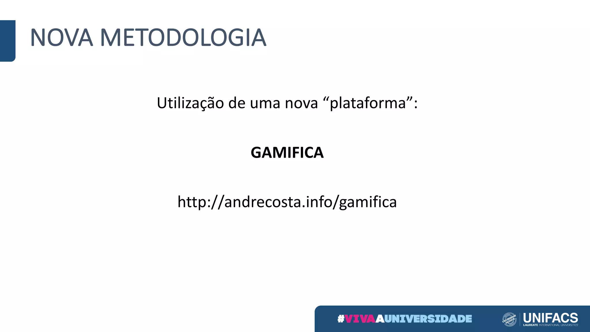 NOVA	METODOLOGIA
Utilização	de	uma	nova	“plataforma”:
GAMIFICA
http://andrecosta.info/gamifica
 