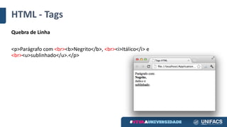 HTML	- Tags
Quebra de	Linha
<p>Parágrafo com	<br><b>Negrito</b>,	<br><i>Itálico</i>	e	
<br><u>sublinhado</u>.</p>
 