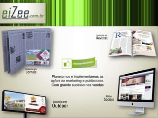 Planejamos e implementamos as 
ações de marketing e publicidade. 
Com grande sucesso nas vendas 
 