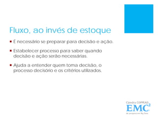 Fluxo, ao invés de estoque
 É necessário se preparar para decisão e ação.
 Estabelecer processo para saber quando
decisão e ação serão necessárias.
 Ajuda a entender quem toma decisão, o
processo decisório e os critérios utilizados.
 