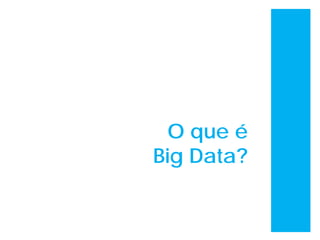 O que é
Big Data?
 