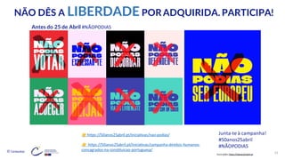 © Conteúdos: 15
https://50anos25abril.pt/iniciativas/nao-podias/
https://50anos25abril.pt/iniciativas/campanha-direitos-humanos-
consagrados-na-constituicao-portuguesa/
Junta-te à campanha!
#50anos25abril
#NÃOPODIAS
NÃO DÊS A LIBERDADE PORADQUIRIDA. PARTICIPA!
Ilustrações: https://50anos25abril.pt
Antes do 25 de Abril #NÃOPODIAS
 