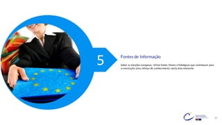 39
Fontes de Informação
Sobre as eleições europeias. Utilize fontes fiáveis e fidedignas que contribuam para
a construção e/ou reforço do conhecimento nesta área relevante.
5
 