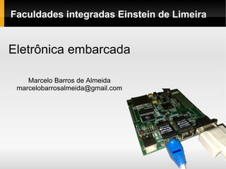 Faculdades integradas Einstein de Limeira Eletrônica embarcada Marcelo Barros de Almeida [email_address] 