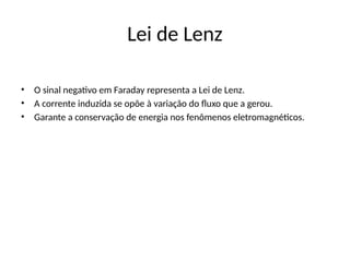 Lei de Lenz
• O sinal negativo em Faraday representa a Lei de Lenz.
• A corrente induzida se opõe à variação do fluxo que a gerou.
• Garante a conservação de energia nos fenômenos eletromagnéticos.
 