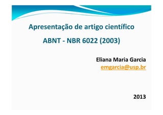 Apresentação de artigo científico
ABNT ‐ NBR 6022 (2003)
Eliana Maria Garcia
emgarcia@usp.br
2013
 