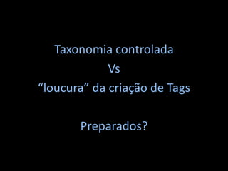 Taxonomia controladaVs“loucura” da criação de TagsPreparados?