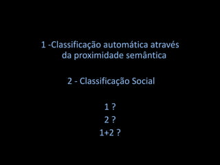 1 -Classificação automática através da proximidade semântica 2 - Classificação Social1 ?2 ?1+2 ?