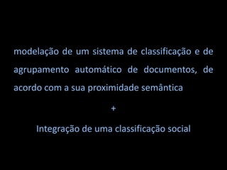 modelação de um sistema de classificação e de agrupamento automático de documentos, de acordo com a sua proximidade semântica+Integração de uma classificação social