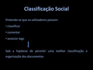 Classificação SocialPretende-se que os utilizadores possam: classificar comentar associar tagsSob a hipótese de permitir uma melhor classificação e organização dos documentos
