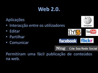 Web 2.0.Aplicações Interacção entre os utilizadoresEditarPartilharComunicarPermitiram uma fácil publicação de conteúdos na web.