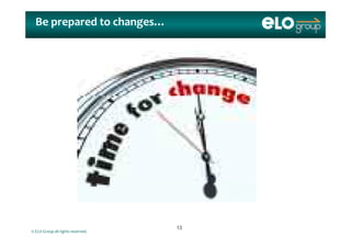 Be prepared to changes…
© ELO Group all rights reserved.
1313
 