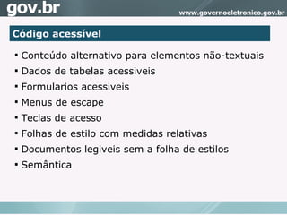 Código acessível Conteúdo alternativo para elementos não-textuais Dados de tabelas acessiveis Formularios acessiveis Menus de escape Teclas de acesso Folhas de estilo com medidas relativas Documentos legiveis sem a folha de estilos Semântica 