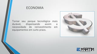 Tornar seu parque tecnológico mais
durável, dispensando assim a
necessidade de reinvestimento em
equipamentos em curto prazo.
ECONOMIA
 