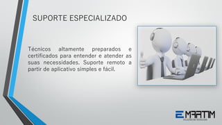 Técnicos altamente preparados e
certificados para entender e atender as
suas necessidades. Suporte remoto a
partir de aplicativo simples e fácil.
SUPORTE ESPECIALIZADO
 
