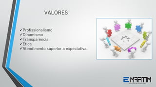VALORES
Profissionalismo
Dinamismo
Transparência
Ética
Atendimento superior a expectativa.
 