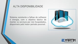 Sistema resistente a falhas de software
e energia, com o objetivo básico de
manter os serviços por nós hospedados,
disponíveis pelo maior período possível.
ALTA DISPONIBILIDADE
 