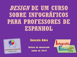 DESIGN DE UM CURSO
SOBRE INFOGRÁFICOS
PARA PROFESSORES DE
ESPANHOL
Gonzalo Abio
Defesa de doutorado
Junho de 2019
 