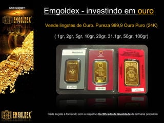 Joseph-Wild-Strabe 12
81829 Múnchen
Tel: +49 89 444 584-0
Fax: +49 89 444 584-150
email: info@proaurum.de
Web: www.proaurum.de

www.emgoldexourobrasil.com.br

 