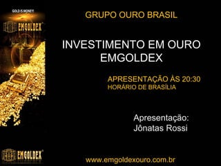 INVESTIMENTO EM OURO
EMGOLDEX
Apresentação:
Equipe Ouro Brasil
www.emgoldexourobrasil.com.br

 