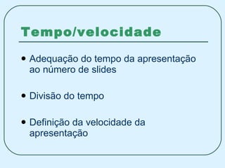 Tempo/velocidade Adequação do tempo da apresentação ao número de slides Divisão do tempo Definição da velocidade da apresentação 