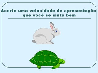Acerte uma velocidade de apresentação  que você se sinta bem 