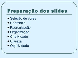 Preparação dos slides Seleção de cores Coerência Padronização Organização Criatividade Clareza Objetividade 
