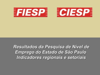 Resultados da Pesquisa de Nível deResultados da Pesquisa de Nível de
Emprego do Estado de São PauloEmprego do Estado de São Paulo
Indicadores regionais e setoriaisIndicadores regionais e setoriais
 