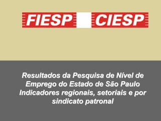 Resultados da Pesquisa de Nível de
  Emprego do Estado de São Paulo
Indicadores regionais, setoriais e por
         sindicato patronal
 