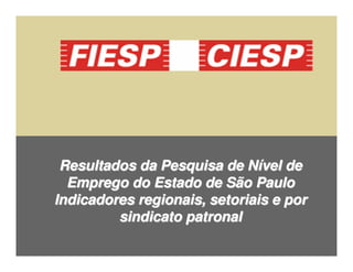 Resultados da Pesquisa de Nível de
  Emprego do Estado de São Paulo
Indicadores regionais, setoriais e por
         sindicato patronal
 