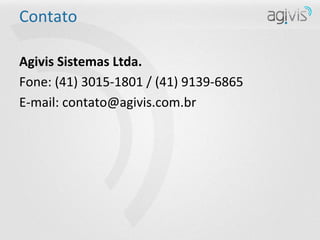 Contato	
  

Agivis	
  Sistemas	
  Ltda.	
  
Fone:	
  (41)	
  3015-­‐1801	
  /	
  (41)	
  9139-­‐6865	
  
E-­‐mail:	
  contato@agivis.com.br	
  
 
