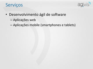 Serviços	
  
•  Desenvolvimento	
  ágil	
  de	
  so:ware	
  
   –  Aplicações	
  web	
  
   –  Aplicações	
  mobile	
  (smartphones	
  e	
  tablets)	
  
 